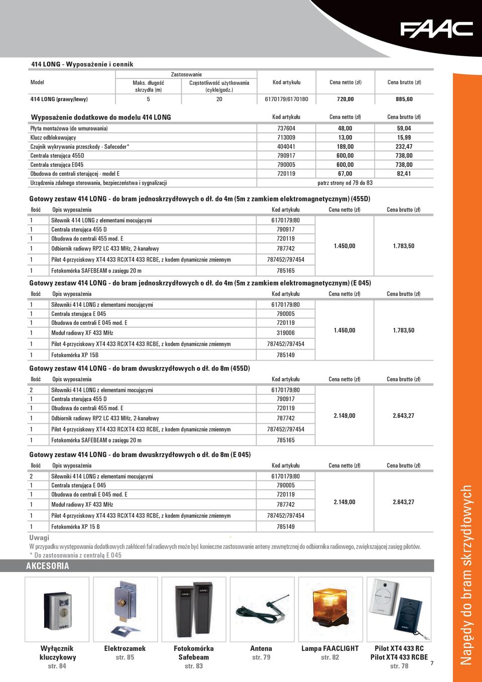 montażowa (do wmurowania) 737604 48,00 59,04 Klucz odblokowujący 713009 13,00 15,99 Czujnik wykrywania przeszkody - Safecoder* 404041 189,00 232,47 Centrala sterująca 455D 790917 600,00 738,00