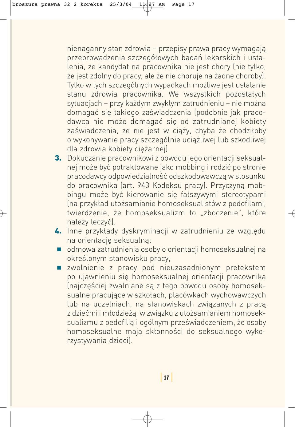 We wszystkich pozostałych sytuacjach przy każdym zwykłym zatrudnieniu nie można domagać się takiego zaświadczenia (podobnie jak pracodawca nie może domagać się od zatrudnianej kobiety zaświadczenia,