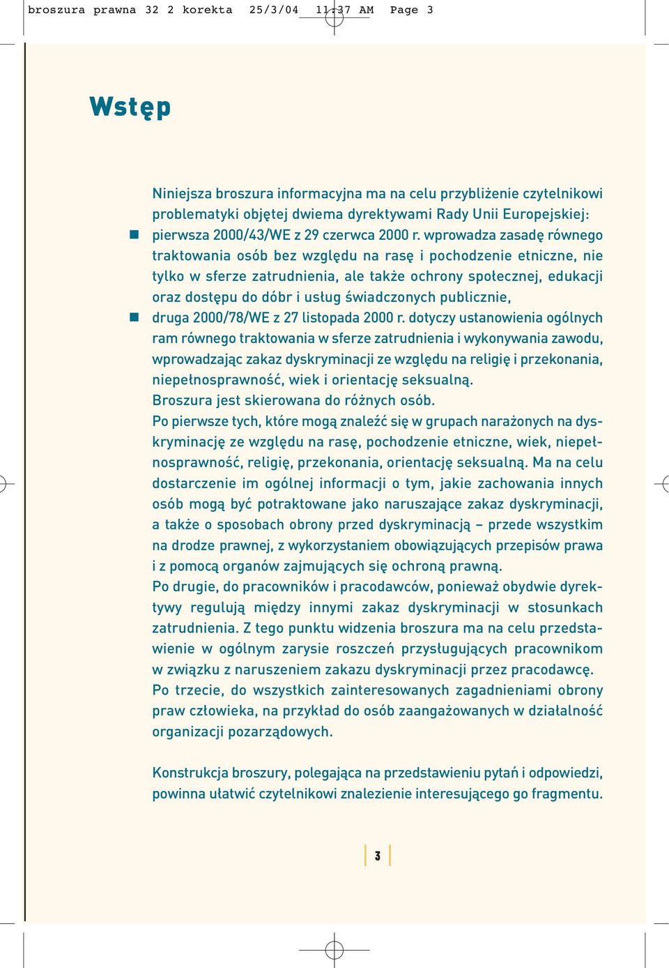 wprowadza zasadę równego traktowania osób bez względu na rasę i pochodzenie etniczne, nie tylko w sferze zatrudnienia, ale także ochrony społecznej, edukacji oraz dostępu do dóbr i usług świadczonych