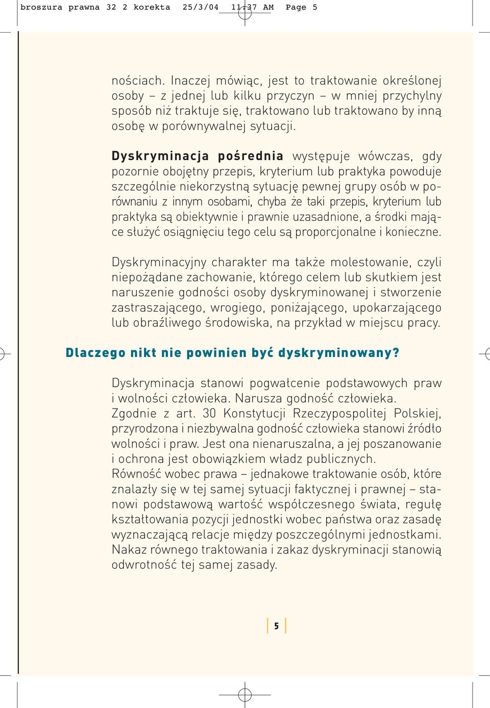 Dyskryminacja pośrednia występuje wówczas, gdy pozornie obojętny przepis, kryterium lub praktyka powoduje szczególnie niekorzystną sytuację pewnej grupy osób w porównaniu z innym osobami, chyba że