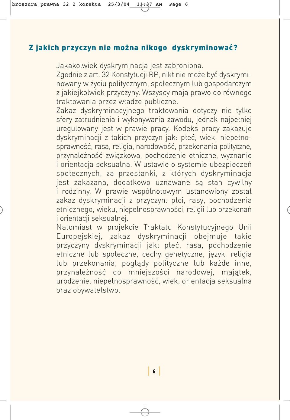 Zakaz dyskryminacyjnego traktowania dotyczy nie tylko sfery zatrudnienia i wykonywania zawodu, jednak najpełniej uregulowany jest w prawie pracy.