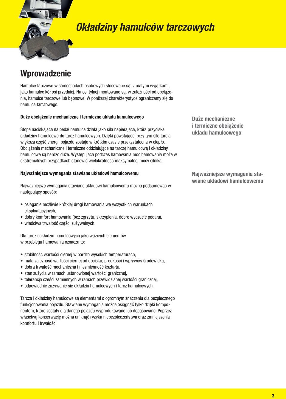 Duże obciążenie mechaniczne i termiczne układu hamulcowego Stopa naciskająca na pedał hamulca działa jako siła napierająca, która przyciska okładziny hamulcowe do tarcz hamulcowych.