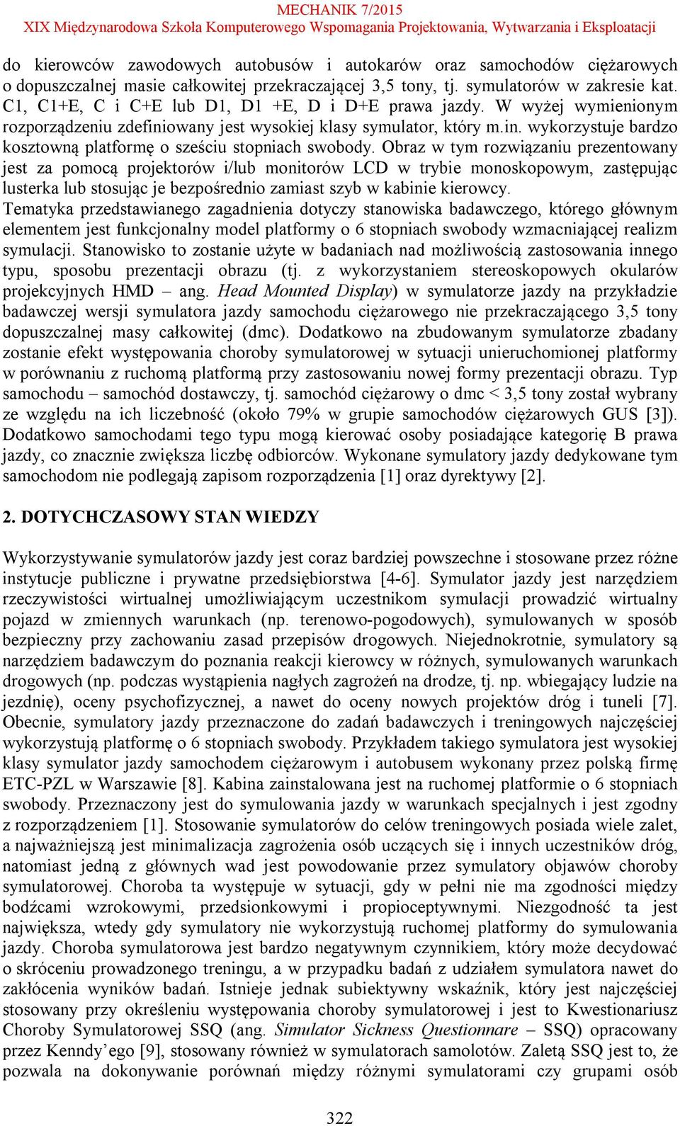 Obraz w tym rozwiązaniu prezentowany jest za pomocą projektorów i/lub monitorów LCD w trybie monoskopowym, zastępując lusterka lub stosując je bezpośrednio zamiast szyb w kabinie kierowcy.