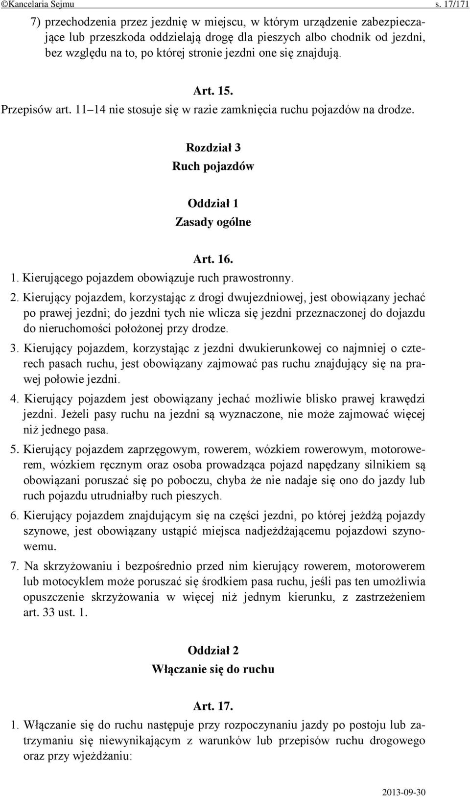 one się znajdują. Art. 15. Przepisów art. 11 14 nie stosuje się w razie zamknięcia ruchu pojazdów na drodze. Rozdział 3 Ruch pojazdów Oddział 1 Zasady ogólne Art. 16. 1. Kierującego pojazdem obowiązuje ruch prawostronny.