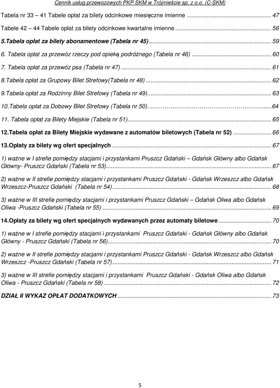 Tabela opłat za Rodzinny Bilet Strefowy (Tabela nr 49)... 63 10.Tabela opłat za Dobowy Bilet Strefowy (Tabela nr 50)...64 11. Tabela opłat za Bilety Miejskie (Tabela nr 51)... 65 12.