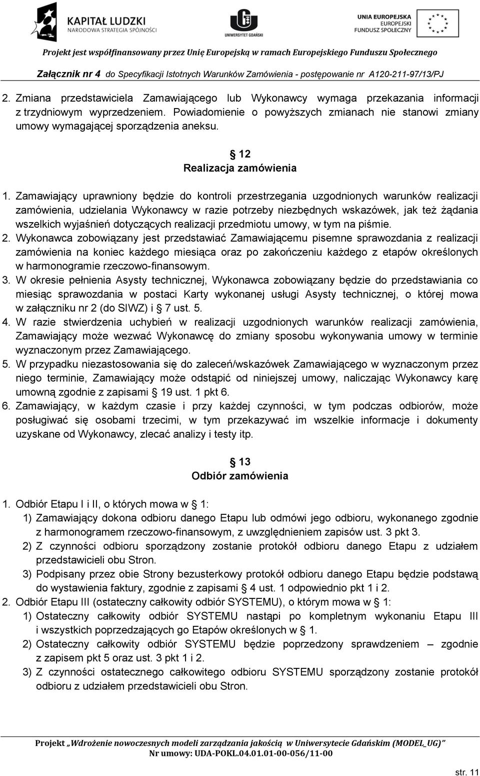 Zamawiający uprawniony będzie do kontroli przestrzegania uzgodnionych warunków realizacji zamówienia, udzielania Wykonawcy w razie potrzeby niezbędnych wskazówek, jak też żądania wszelkich wyjaśnień