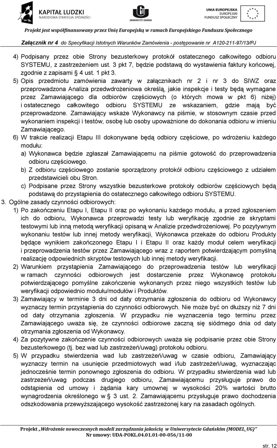 5) Opis przedmiotu zamówienia zawarty w załącznikach nr 2 i nr 3 do SIWZ oraz przeprowadzona Analiza przedwdrożeniowa określą, jakie inspekcje i testy będą wymagane przez Zamawiającego dla odbiorów
