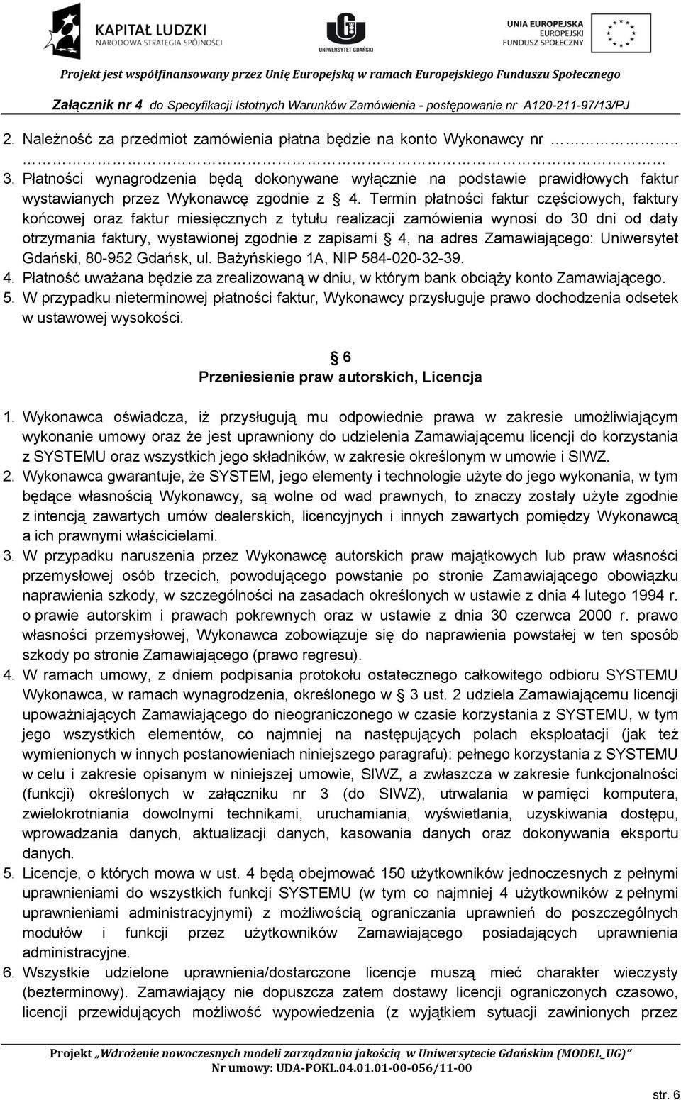 Termin płatności faktur częściowych, faktury końcowej oraz faktur miesięcznych z tytułu realizacji zamówienia wynosi do 30 dni od daty otrzymania faktury, wystawionej zgodnie z zapisami 4, na adres