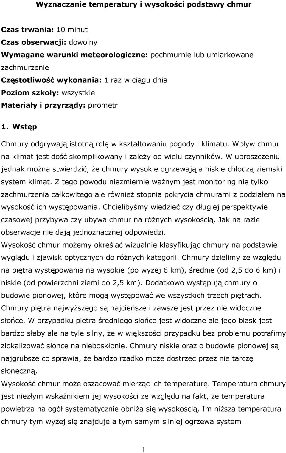 Wpływ chmur na klima jes dość skomplikowany i zależy od wielu czynników. W uproszczeniu jednak można swierdzić, że chmury wysokie ogrzewają a niskie chłodzą ziemski sysem klima.