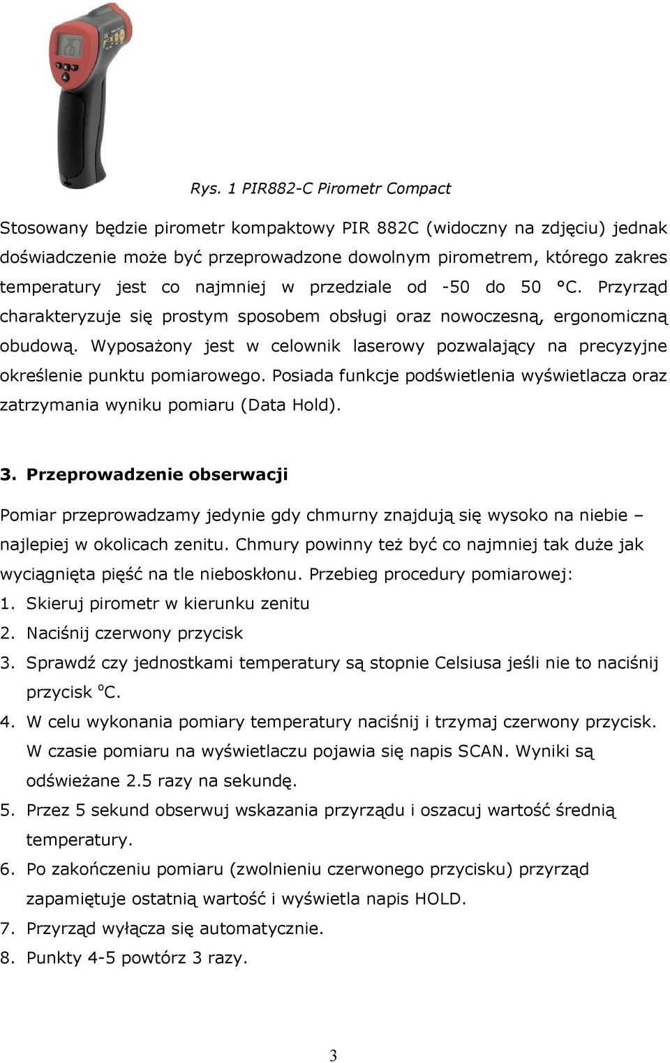 Wyposażony jes w celownik laserowy pozwalający na precyzyjne określenie punku pomiarowego. Posiada funkcje podświelenia wyświelacza oraz zarzymania wyniku pomiaru (Daa Hold). 3.