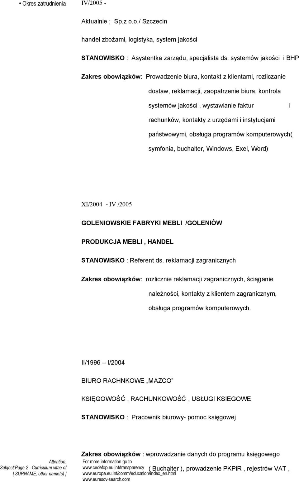 kontakty z urzędami i instytucjami państwowymi, obsługa programów komputerowych( symfonia, buchalter, Windows, Exel, Word) XI/2004 - IV /2005 GOLENIOWSKIE FABRYKI MEBLI /GOLENIÓW PRODUKCJA MEBLI,