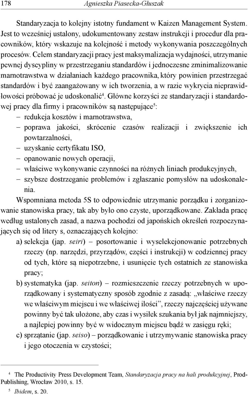 Celem standaryzacji pracy jest maksymalizacja wydajności, utrzymanie pewnej dyscypliny w przestrzeganiu standardów i jednoczesne zminimalizowanie marnotrawstwa w działaniach każdego pracownika, który