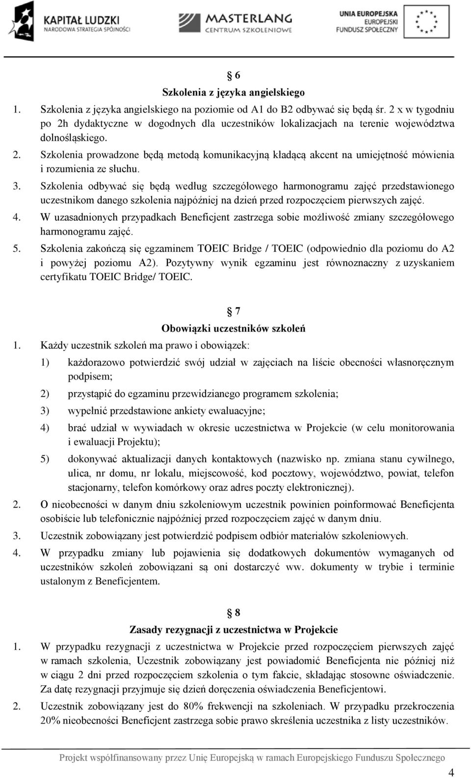 3. Szkolenia odbywać się będą według szczegółowego harmonogramu zajęć przedstawionego uczestnikom danego szkolenia najpóźniej na dzień przed rozpoczęciem pierwszych zajęć. 4.