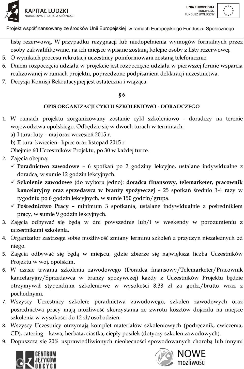 Dniem rozpoczęcia udziału w projekcie jest rozpoczęcie udziału w pierwszej formie wsparcia realizowanej w ramach projektu, poprzedzone podpisaniem deklaracji uczestnictwa. 7.