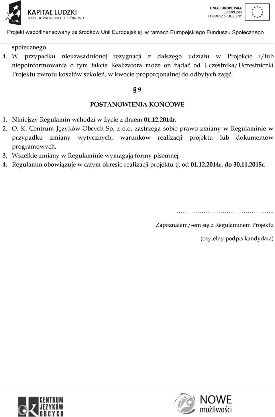 szkoleń, w kwocie proporcjonalnej do odbytych zajęć. 9 POSTANOWIENIA KOŃCOWE 1. Niniejszy Regulamin wchodzi w życie z dniem 01.12.2014r. 2. O. K. Centrum Języków Obcych Sp. z o.o. zastrzega sobie prawo zmiany w Regulaminie w przypadku zmiany wytycznych, warunków realizacji projektu lub dokumentów programowych.