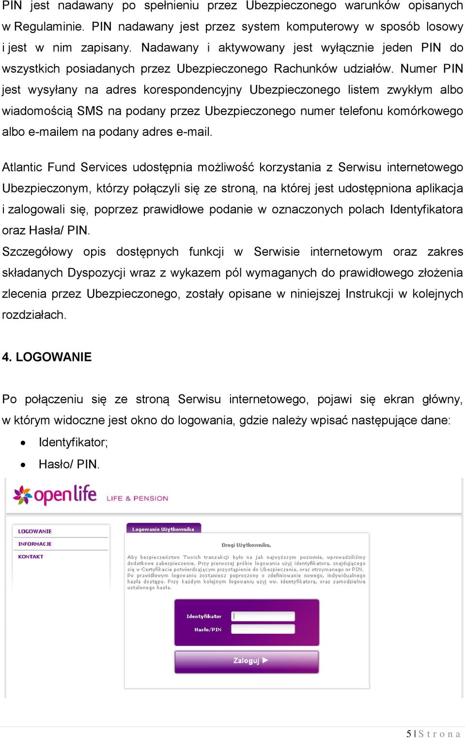Numer PIN jest wysyłany na adres korespondencyjny Ubezpieczonego listem zwykłym albo wiadomością SMS na podany przez Ubezpieczonego numer telefonu komórkowego albo e-mailem na podany adres e-mail.