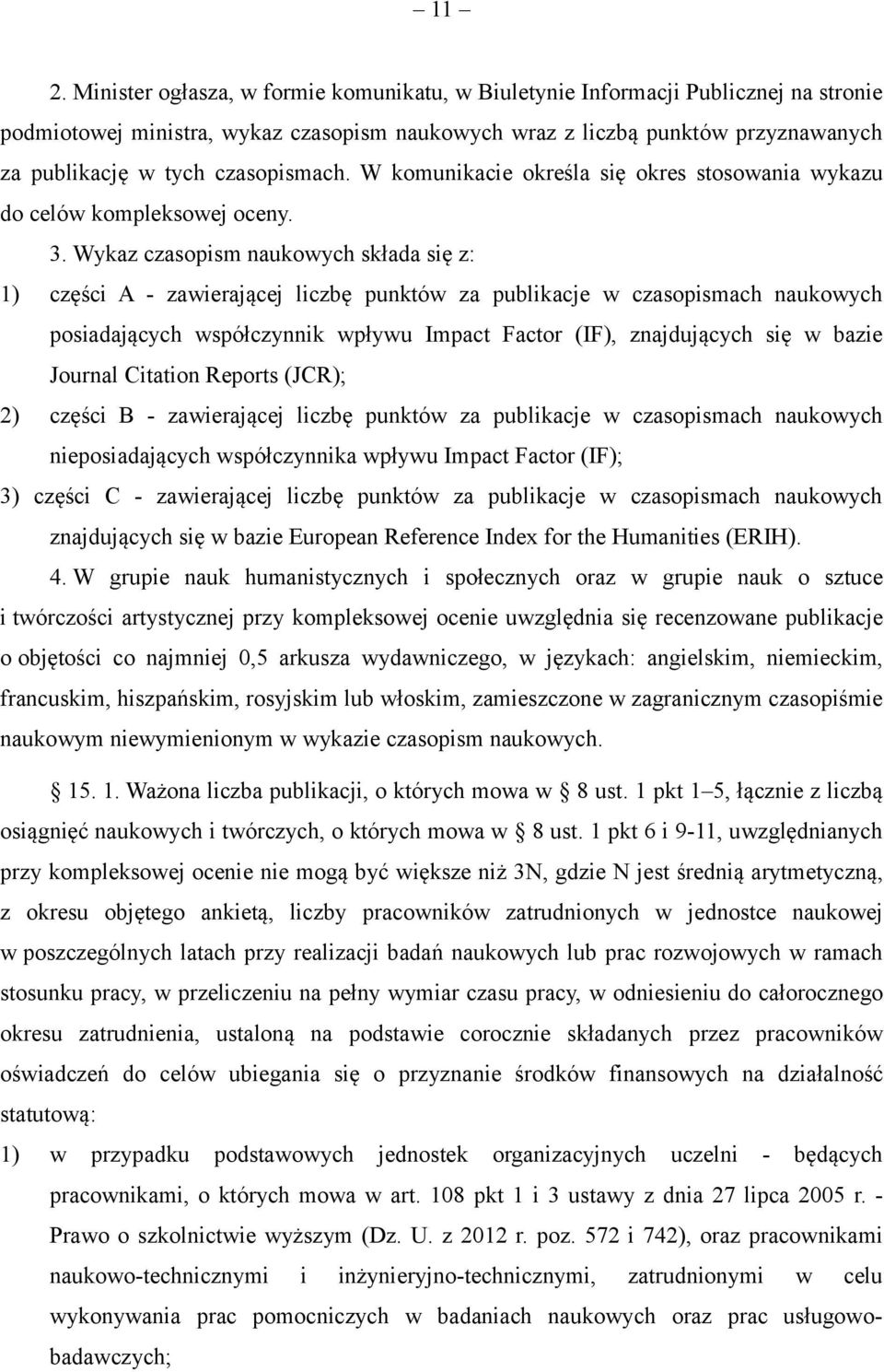 Wykaz czasopism naukowych składa się z: 1) części A - zawierającej liczbę punktów za publikacje w czasopismach naukowych posiadających współczynnik wpływu Impact Factor (IF), znajdujących się w bazie