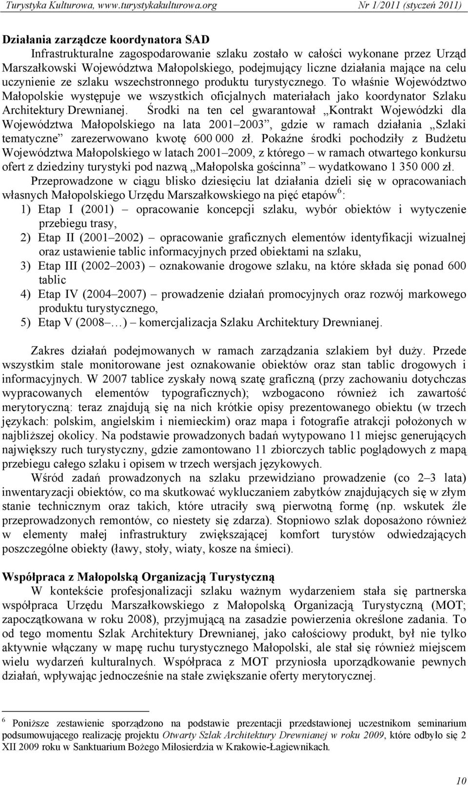 Środki na ten cel gwarantował Kontrakt Wojewódzki dla Województwa Małopolskiego na lata 2001 2003, gdzie w ramach działania Szlaki tematyczne zarezerwowano kwotę 600 000 zł.