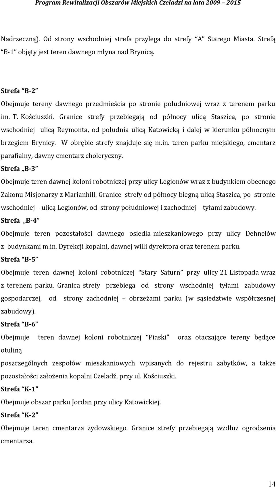 Granice strefy przebiegają od północy ulicą Staszica, po stronie wschodniej ulicą Reymonta, od południa ulicą Katowicką i dalej w kierunku północnym brzegiem Brynicy. W obrębie strefy znajduje się m.