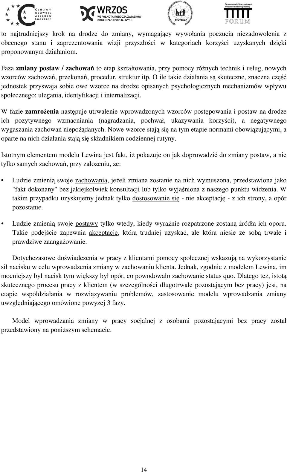 O ile takie działania są skuteczne, znaczna część jednostek przyswaja sobie owe wzorce na drodze opisanych psychologicznych mechanizmów wpływu społecznego: ulegania, identyfikacji i internalizacji.