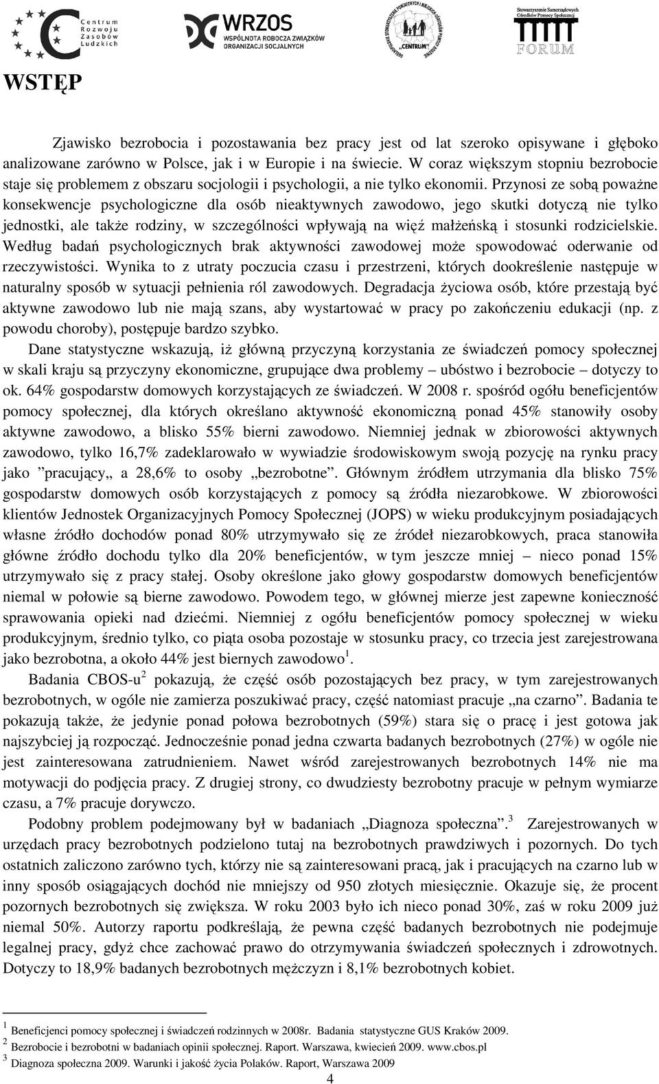 Przynosi ze sobą poważne konsekwencje psychologiczne dla osób nieaktywnych zawodowo, jego skutki dotyczą nie tylko jednostki, ale także rodziny, w szczególności wpływają na więź małżeńską i stosunki
