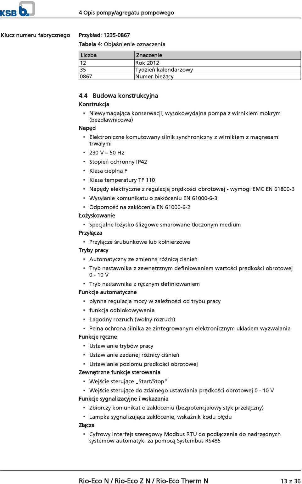 trwałymi 230 V 50 Hz Stopień ochronny IP42 Klasa cieplna F Klasa temperatury TF 110 Napędy elektryczne z regulacją prędkości obrotowej - wymogi EMC EN 61800-3 Wysyłanie komunikatu o zakłóceniu EN