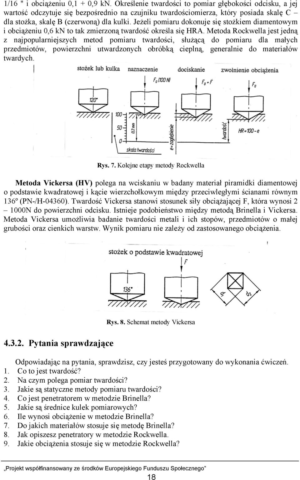 Jeżeli pomiaru dokonuje się stożkiem diamentowym i obciążeniu 0,6 kn to tak zmierzoną twardość określa się HRA.