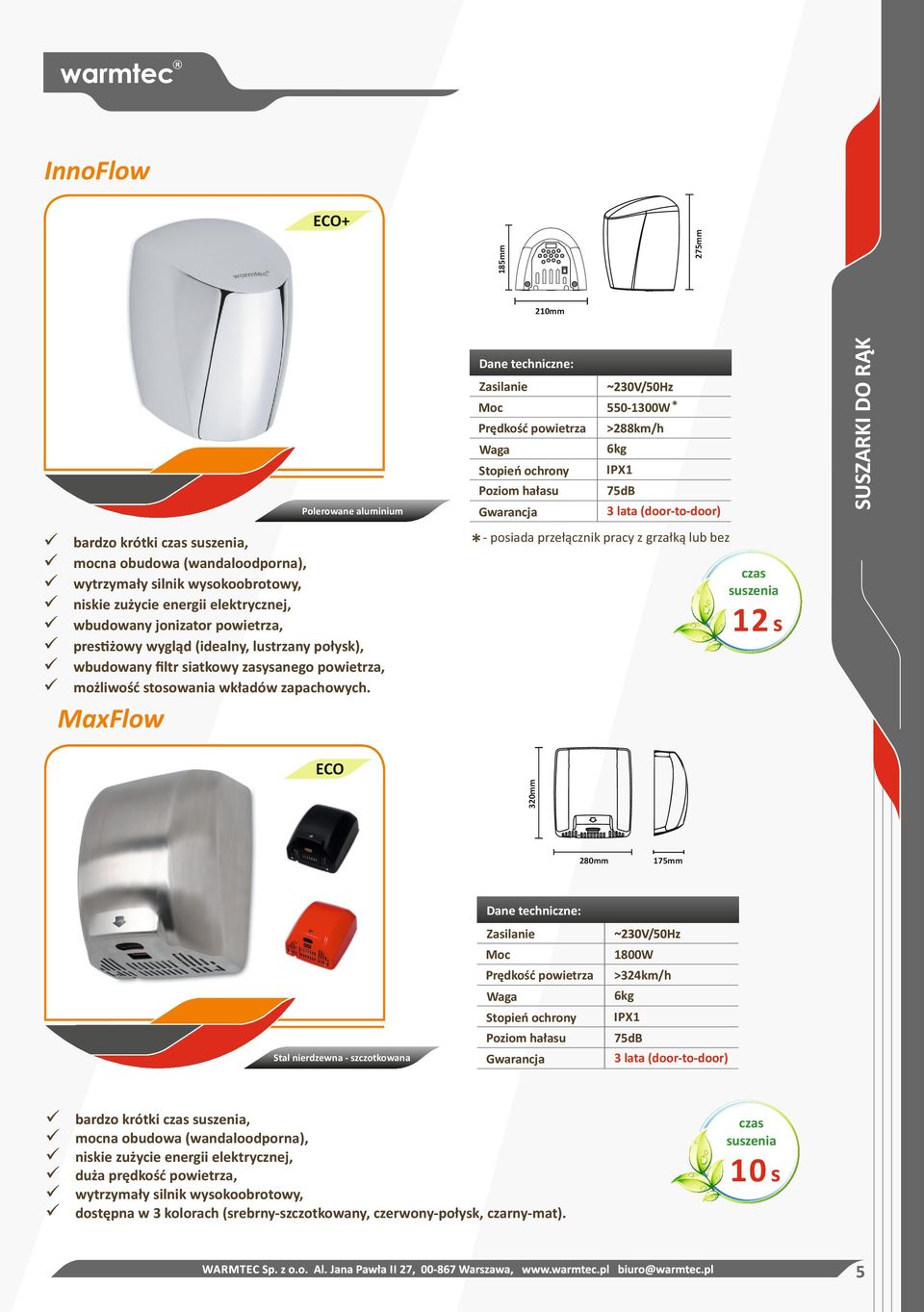 550-1300W >288km/h 6kg 75dB 3 lata (door-to-door) - posiada przełącznik pracy z grzałką lub bez czas suszenia 12 s MaxFlow 320mm ECO 280mm 175mm Stal nierdzewna - szczotkowana 1800W >324km/h 6kg 75dB