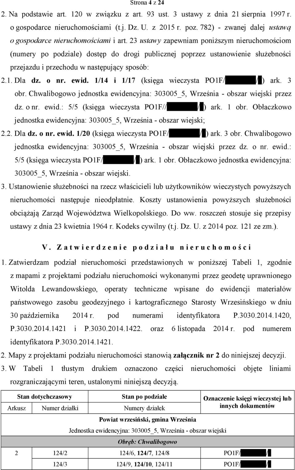 23 ustawy zapewniam poniższym nieruchomościom (numery po podziale) dostęp do drogi publicznej poprzez ustanowienie służebności przejazdu i przechodu w następujący sposób: 2.1. Dla dz. o nr. ewid.