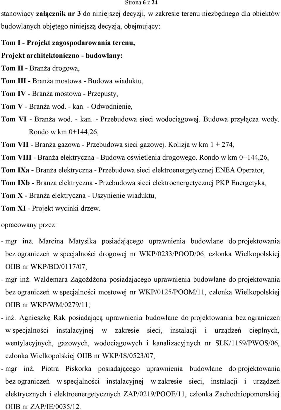 - Odwodnienie, Tom VI - Branża wod. - kan. - Przebudowa sieci wodociągowej. Budowa przyłącza wody. Rondo w km 0+144,26, Tom VII - Branża gazowa - Przebudowa sieci gazowej.