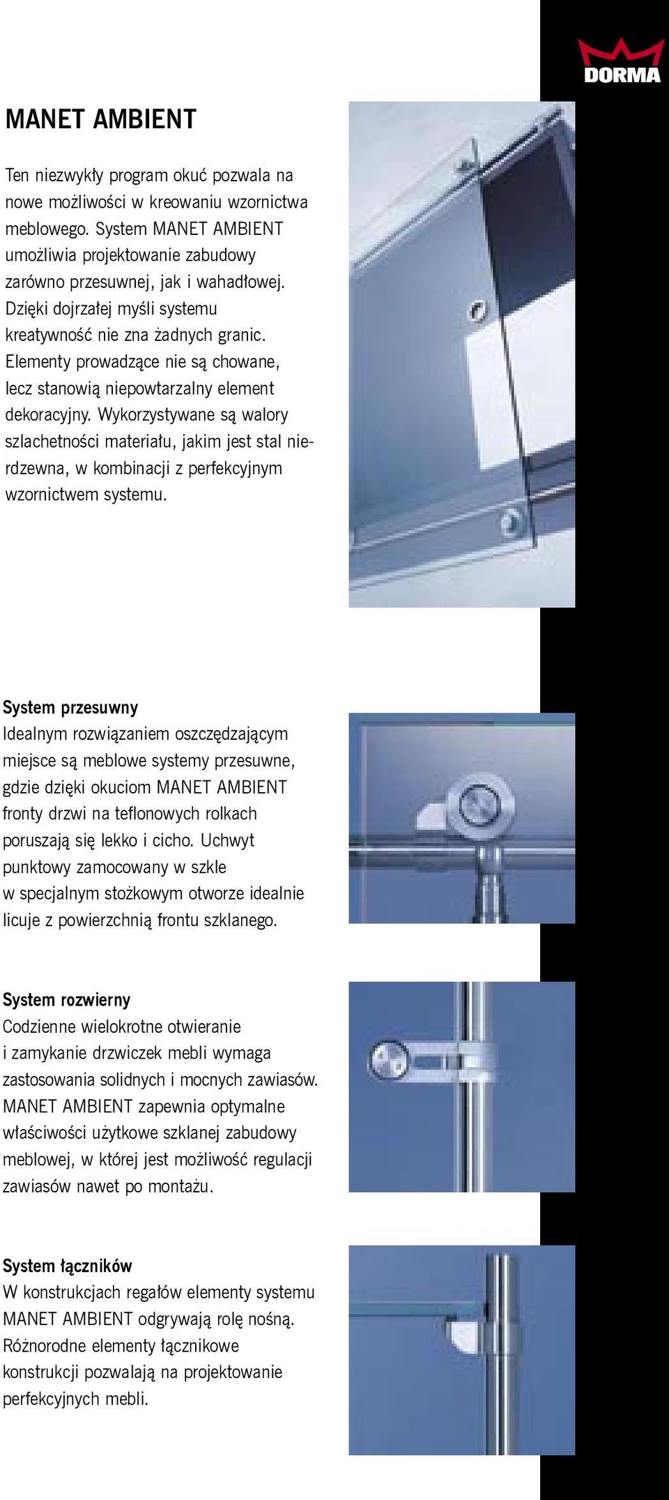 Wykorzystywane są walory szlachetności materiału, jakim jest stal nierdzewna, w kombinacji z perfekcyjnym wzornictwem systemu.