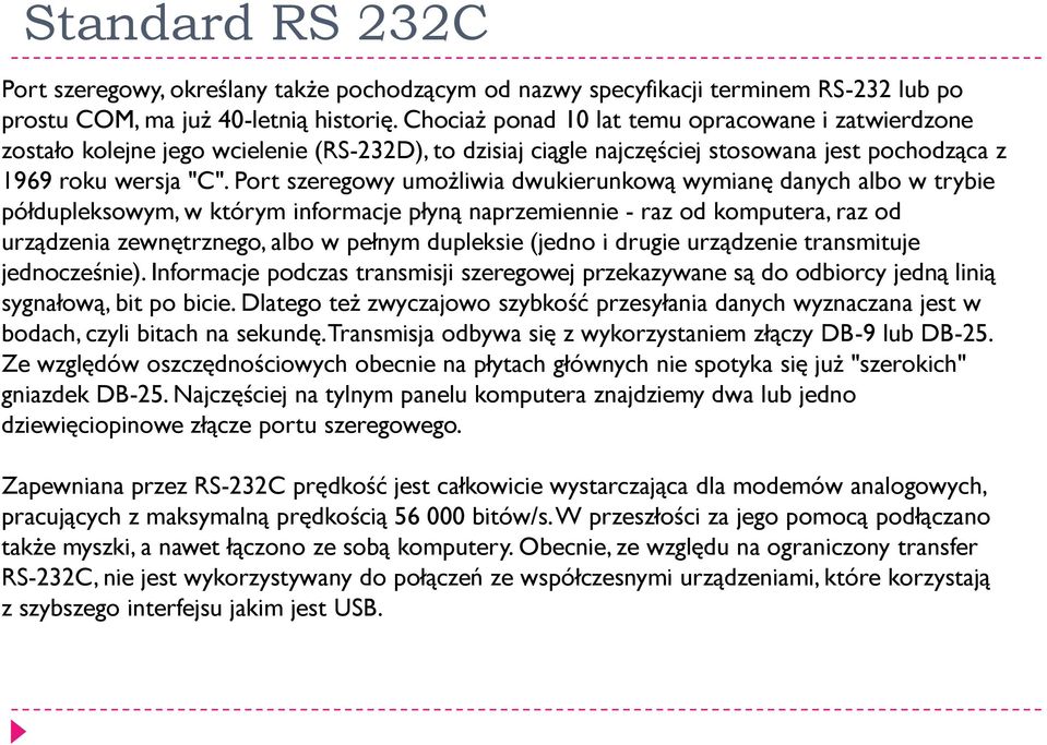 Port szeregowy umożliwia dwukierunkową wymianę danych albo w trybie półdupleksowym, w którym informacje płyną naprzemiennie - raz od komputera, raz od urządzenia zewnętrznego, albo w pełnym dupleksie