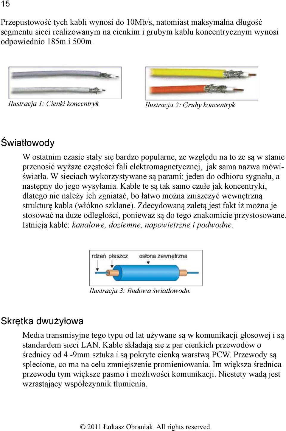 elektromagnetycznej, jak sama nazwa mówiświatła. W sieciach wykorzystywane są parami: jeden do odbioru sygnału, a następny do jego wysyłania.