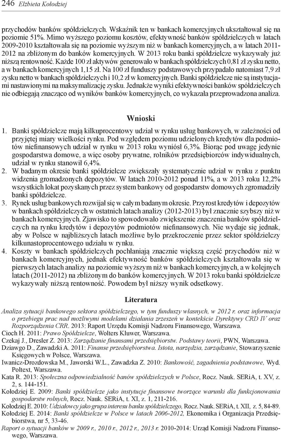 komercyjnych. W 2013 roku banki spółdzielcze wykazywały już niższą rentowność. Każde 100 zł aktywów generowało w bankach spółdzielczych 0,81 zł zysku netto, a w bankach komercyjnych 1,15 zł.