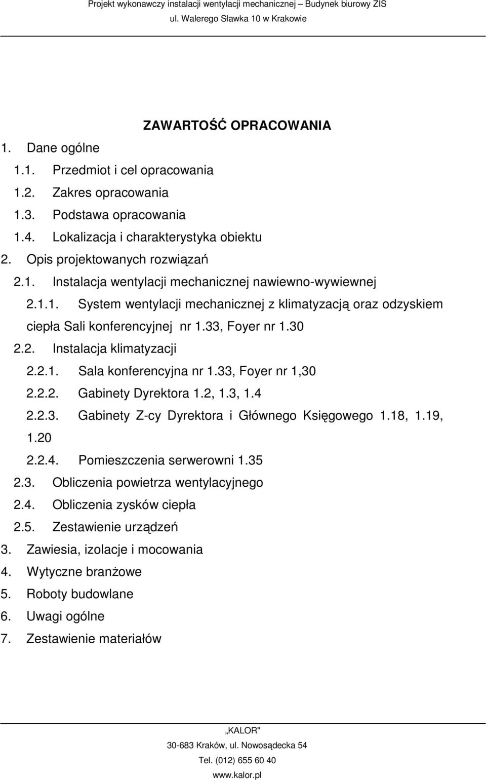 2, 1.3, 1.4 2.2.3. Gabinety Z-cy Dyrektora i Głównego Księgowego 1.18, 1.19, 1.20 2.2.4. Pomieszczenia serwerowni 1.35 2.3. Obliczenia powietrza wentylacyjnego 2.4. Obliczenia zysków ciepła 2.5. Zestawienie urządzeń 3.