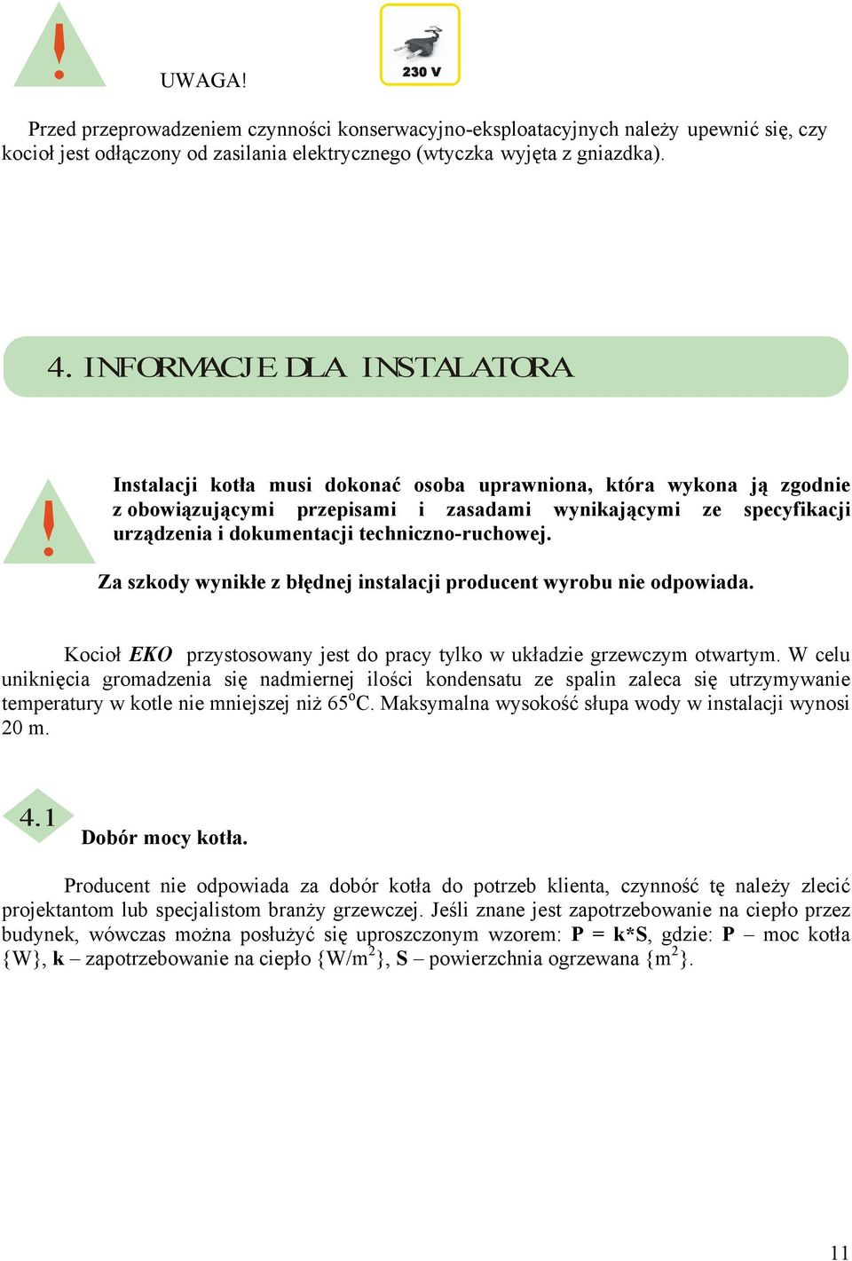 techniczno-ruchowej. Za szkody wynikłe z błędnej instalacji producent wyrobu nie odpowiada. Kocioł EKO przystosowany jest do pracy tylko w układzie grzewczym otwartym.