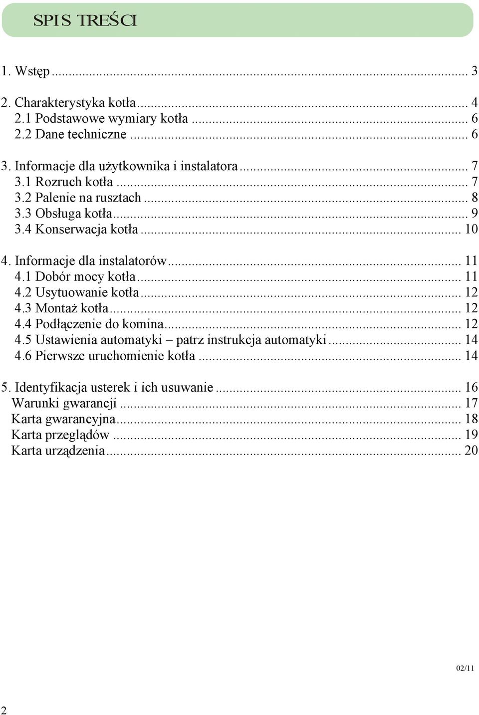 .. 12 4.3 MontaŜ kotła... 12 4.4 Podłączenie do komina... 12 4.5 Ustawienia automatyki patrz instrukcja automatyki... 14 4.6 Pierwsze uruchomienie kotła... 14 5.
