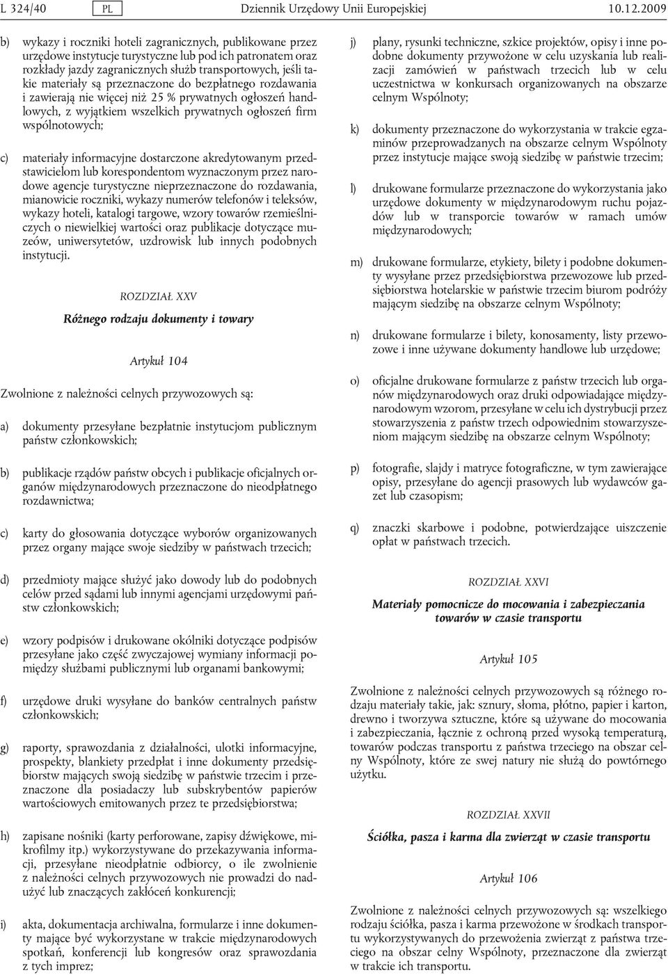 są przeznaczone do bezpłatnego rozdawania i zawierają nie więcej niż 25 % prywatnych ogłoszeń handlowych, z wyjątkiem wszelkich prywatnych ogłoszeń firm wspólnotowych; c) materiały informacyjne