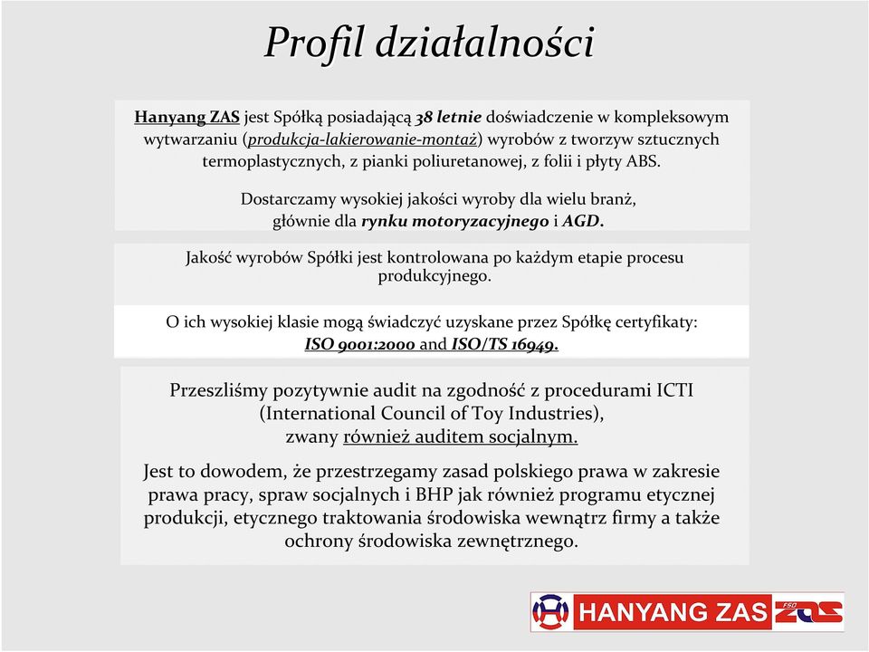 Jakość wyrobów Spółki jest kontrolowana po każdym etapie procesu produkcyjnego. O ich wysokiej klasie mogą świadczyć uzyskane przez Spółkę certyfikaty: ISO 9001:2000 and ISO/TS 16949.