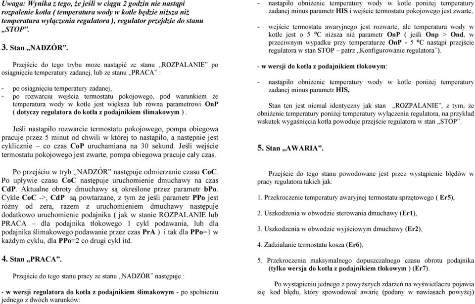 Przejście do tego trybu może nastąpić ze stanu ROZPALANIE po osiągnięciu temperatury zadanej, lub ze stanu PRACA : - po osiągnięciu temperatury zadanej, - po rozwarciu wejścia termostatu pokojowego,