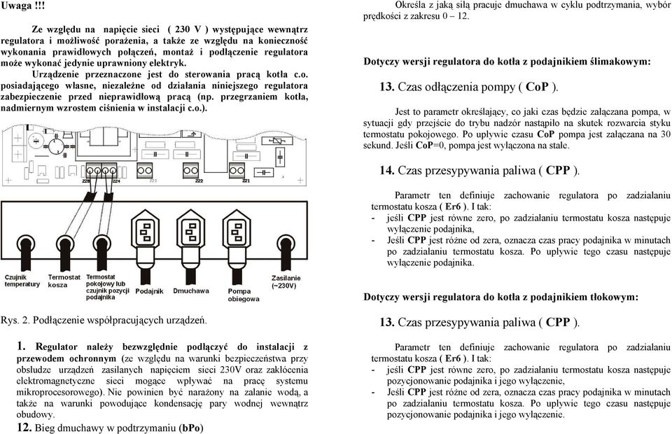 może wykonać jedynie uprawniony elektryk. Urządzenie przeznaczone jest do sterowania pracą kotła c.o. posiadającego własne, niezależne od działania niniejszego regulatora zabezpieczenie przed nieprawidłową pracą (np.