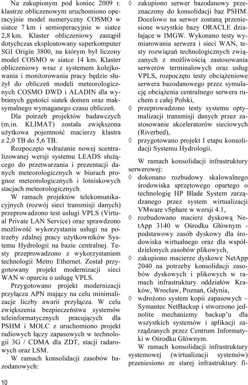 Klaster obliczeniowy wraz z systemem kolejkowania i monitorowania pracy będzie służył do obliczeń modeli meteorologicznych COSMO DWD i ALADIN dla wybranych gęstości siatek domen oraz maksymalnego