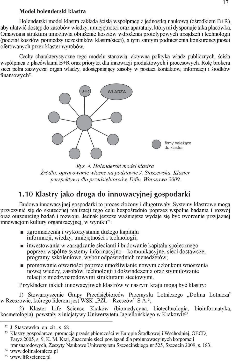 Omawiana struktura umożliwia obniżenie kosztów wdrożenia prototypowych urządzeń i technologii (podział kosztów pomiędzy uczestników klastra/sieci), a tym samym podniesienia konkurencyjności