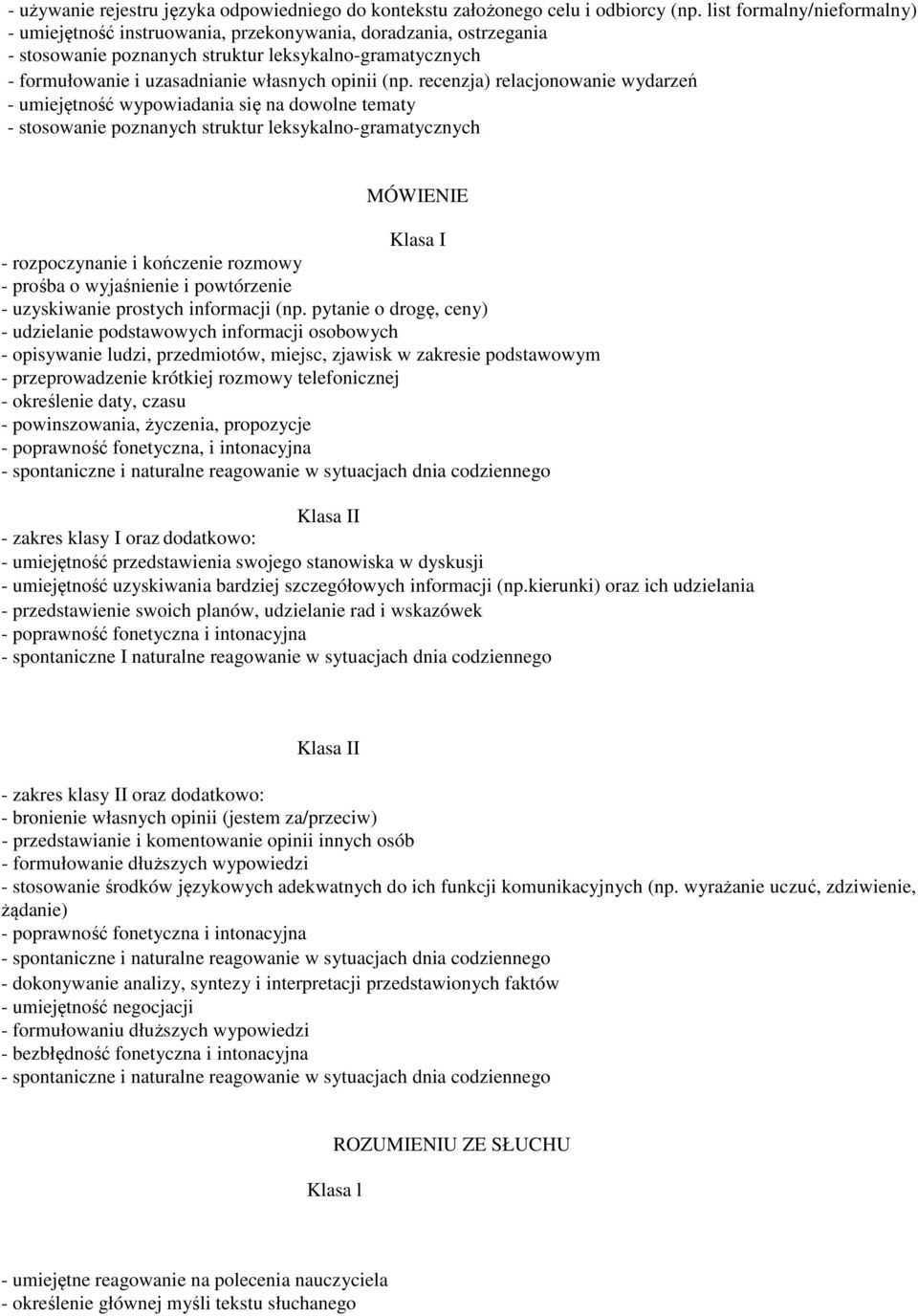 (np. recenzja) relacjonowanie wydarzeń - umiejętność wypowiadania się na dowolne tematy - stosowanie poznanych struktur leksykalno-gramatycznych MÓWIENIE Klasa I - rozpoczynanie i kończenie rozmowy -