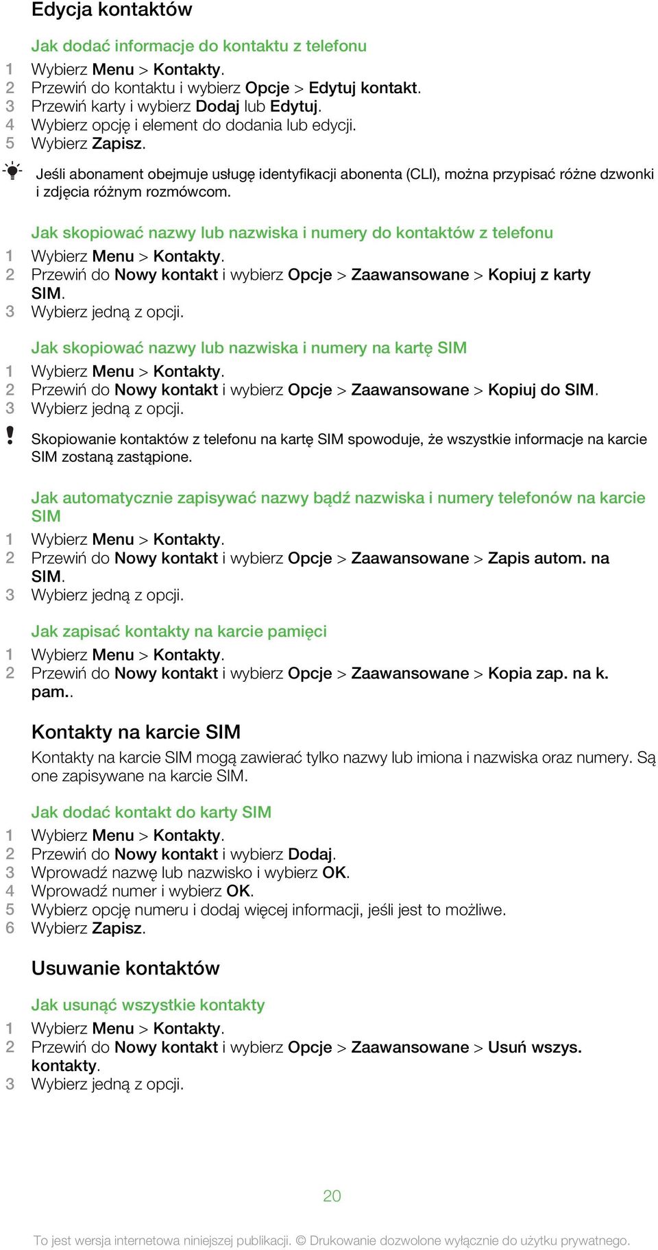 Jak skopiować nazwy lub nazwiska i numery do kontaktów z telefonu 1 Wybierz Menu > Kontakty. 2 Przewiń do Nowy kontakt i wybierz Opcje > Zaawansowane > Kopiuj z karty SIM. 3 Wybierz jedną z opcji.