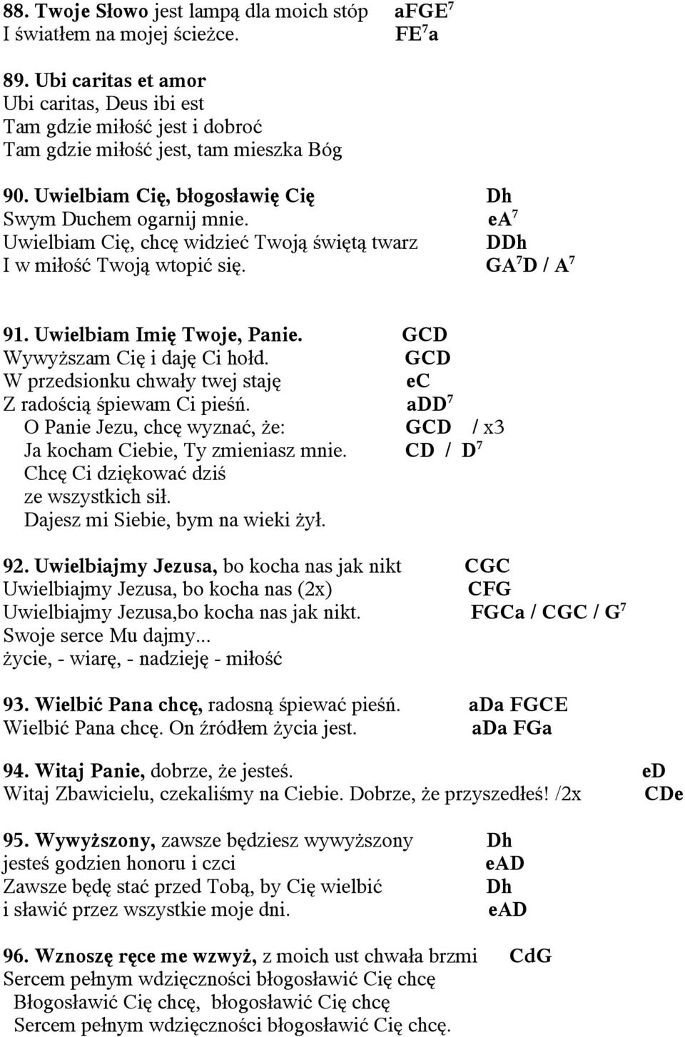 ea 7 Uwielbiam Cię, chcę widzieć Twoją świętą twarz DDh I w miłość Twoją wtopić się. GA 7 D / A 7 91. Uwielbiam Imię Twoje, Panie. GCD Wywyższam Cię i daję Ci hołd.