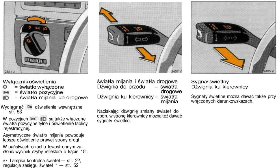 Asymetryczne światło mijania powoduje lepsze oświetlenie prawej strony drogi W państwach o ruchu lewostronnym zasłonić wycinek szyby reflektora o kącie 15.» Lampka kontrolna świateł str.