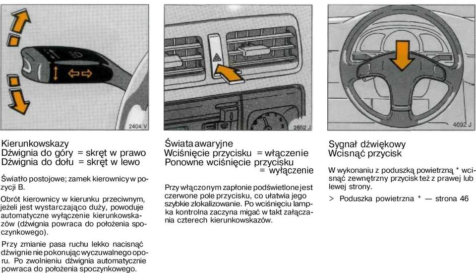 Przy zmianie pasa ruchu lekko nacisnąć dźwignie nie pokonując wyczuwalnego oporu. Po zwolnieniu dźwignia automatycznie powraca do położenia spoczynkowego.