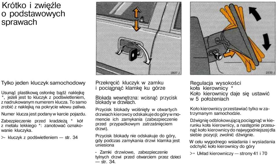 >- kluczyk z podświetleniem str. 34 Przekręcić kluczyk w zamku i pociągnąć klamkę ku górze Blokada wewnętrzna: wcisnąć przycisk blokady w drzwiach.