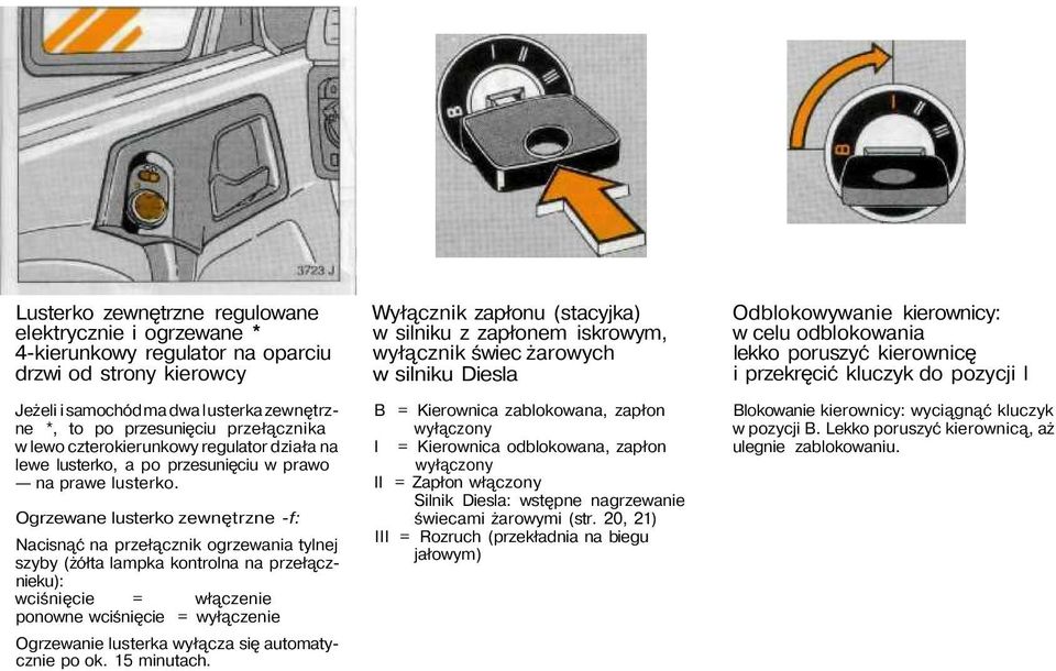 Ogrzewane lusterko zewnętrzne -f: Nacisnąć na przełącznik ogrzewania tylnej szyby (żółta lampka kontrolna na przełącznieku): wciśnięcie = włączenie ponowne wciśnięcie = wyłączenie Ogrzewanie lusterka